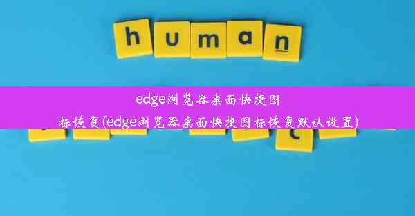 edge浏览器桌面快捷图标恢复(edge浏览器桌面快捷图标恢复默认设置)