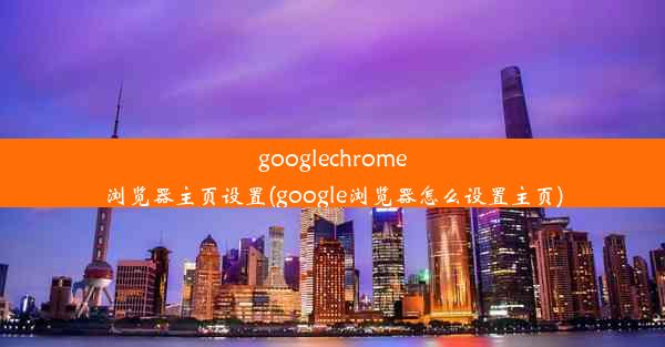 googlechrome浏览器主页设置(google浏览器怎么设置主页)