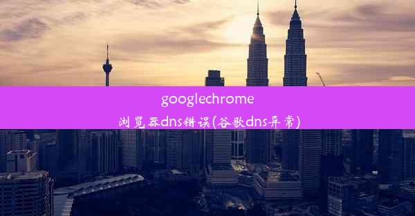 googlechrome浏览器dns错误(谷歌dns异常)