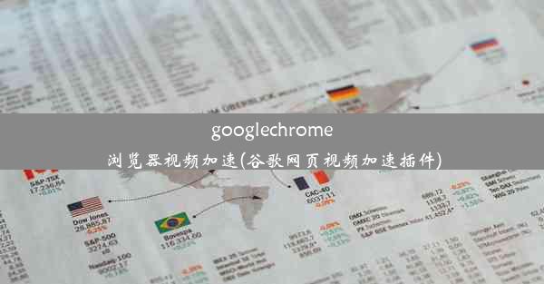 googlechrome浏览器视频加速(谷歌网页视频加速插件)