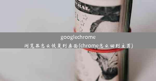 googlechrome浏览器怎么恢复到桌面(chrome怎么回到主页)