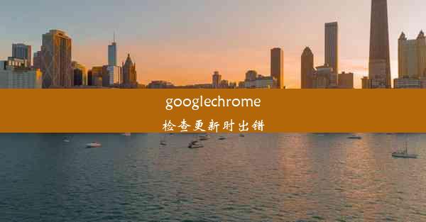 googlechrome检查更新时出错