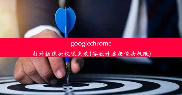 googlechrome打开摄像头权限失败(谷歌开启摄像头权限)