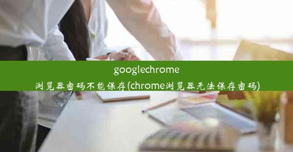 googlechrome浏览器密码不能保存(chrome浏览器无法保存密码)