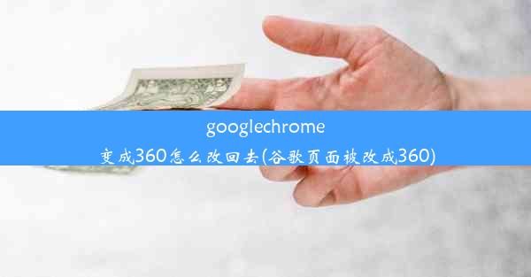 googlechrome变成360怎么改回去(谷歌页面被改成360)