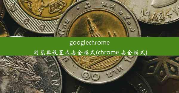 googlechrome浏览器设置成安全模式(chrome 安全模式)