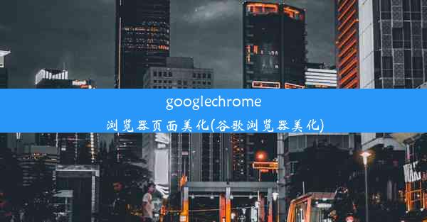 googlechrome浏览器页面美化(谷歌浏览器美化)