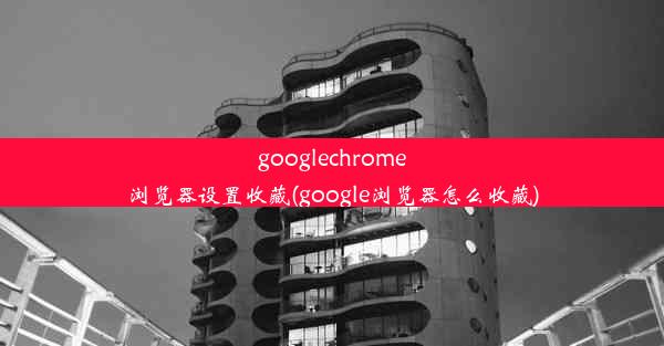 googlechrome浏览器设置收藏(google浏览器怎么收藏)