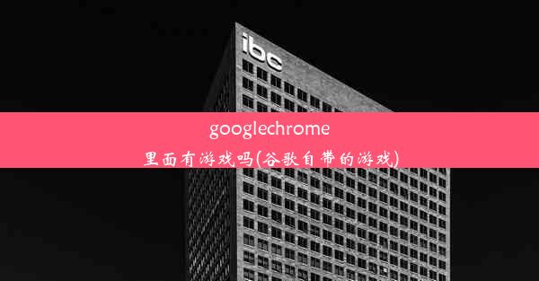 googlechrome里面有游戏吗(谷歌自带的游戏)