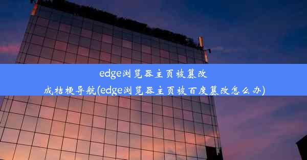 edge浏览器主页被篡改成桔梗导航(edge浏览器主页被百度篡改怎么办)