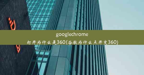 googlechrome打开为什么是360(谷歌为什么点开变360)