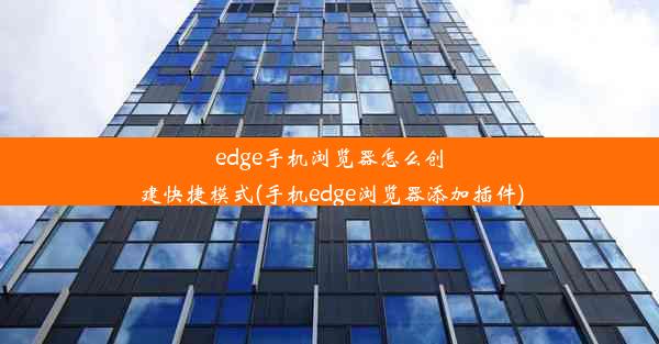 edge手机浏览器怎么创建快捷模式(手机edge浏览器添加插件)