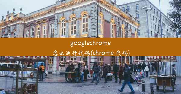 googlechrome怎么运行代码(chrome 代码)