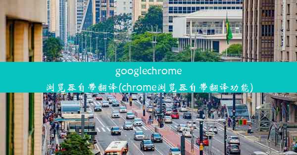 googlechrome浏览器自带翻译(chrome浏览器自带翻译功能)