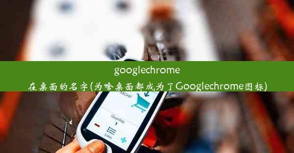 googlechrome在桌面的名字(为啥桌面都成为了Googlechrome图标)