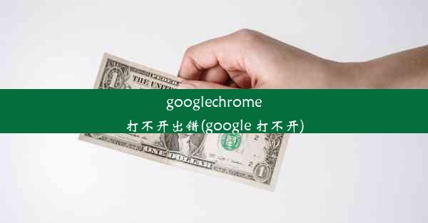 googlechrome打不开出错(google 打不开)