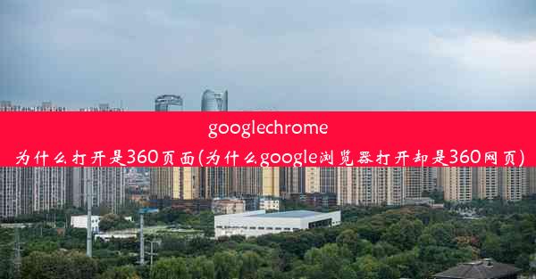 googlechrome为什么打开是360页面(为什么google浏览器打开却是360网页)