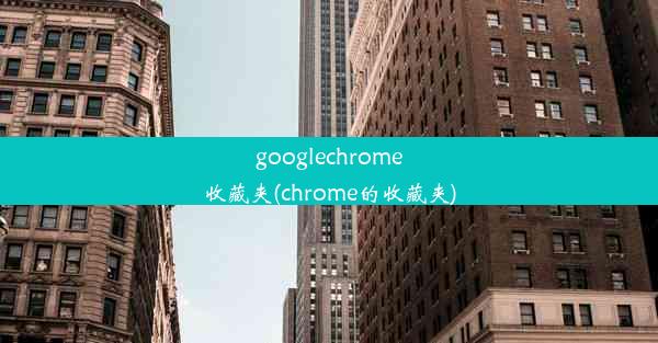 googlechrome收藏夹(chrome的收藏夹)