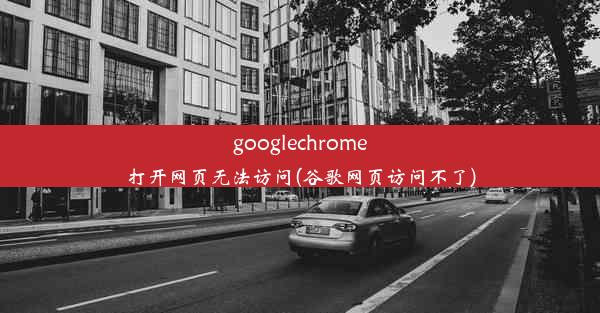 googlechrome打开网页无法访问(谷歌网页访问不了)