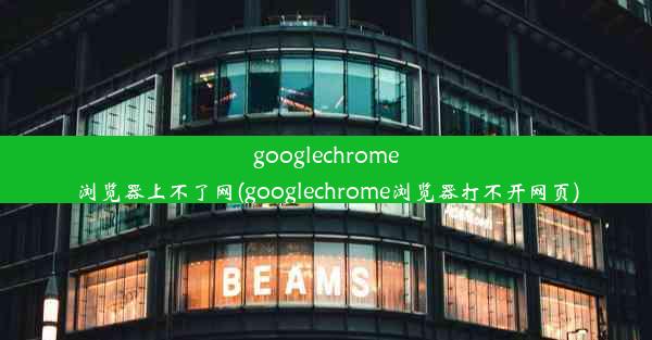 googlechrome浏览器上不了网(googlechrome浏览器打不开网页)