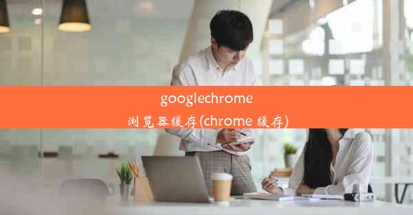 googlechrome浏览器缓存(chrome 缓存)