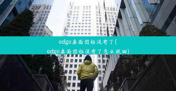 edge桌面图标没有了(edge桌面图标没有了怎么找回)