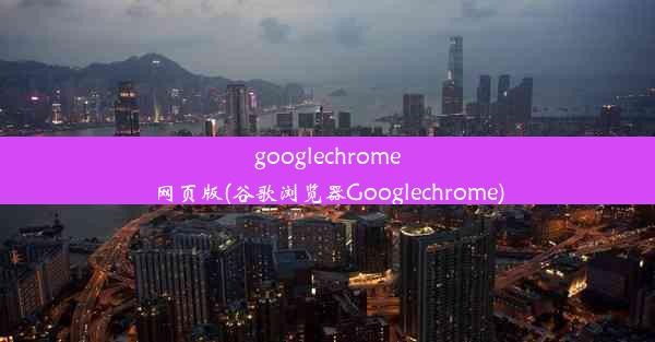 googlechrome网页版(谷歌浏览器Googlechrome)