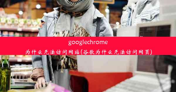 googlechrome为什么无法访问网站(谷歌为什么无法访问网页)