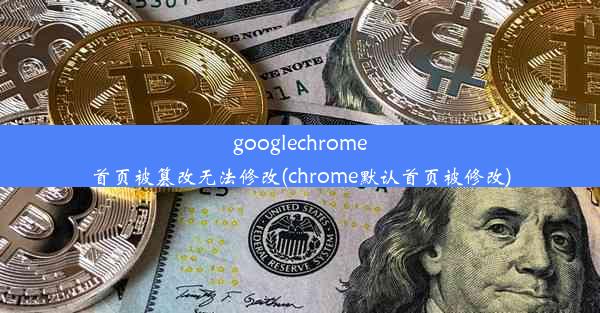 googlechrome首页被篡改无法修改(chrome默认首页被修改)