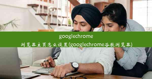 googlechrome浏览器主页怎么设置(googlechrome谷歌浏览器)