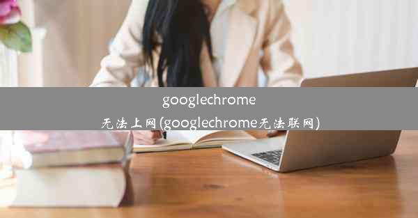 googlechrome无法上网(googlechrome无法联网)