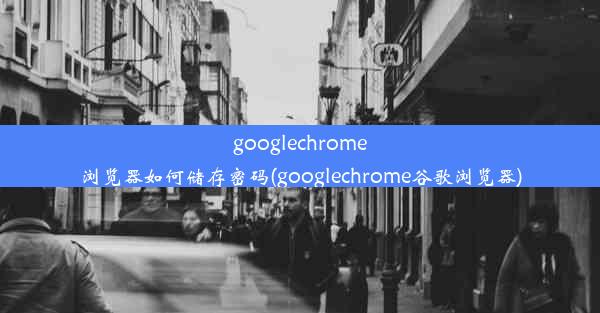 googlechrome浏览器如何储存密码(googlechrome谷歌浏览器)