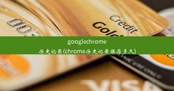 googlechrome历史记录(chrome历史记录保存多久)