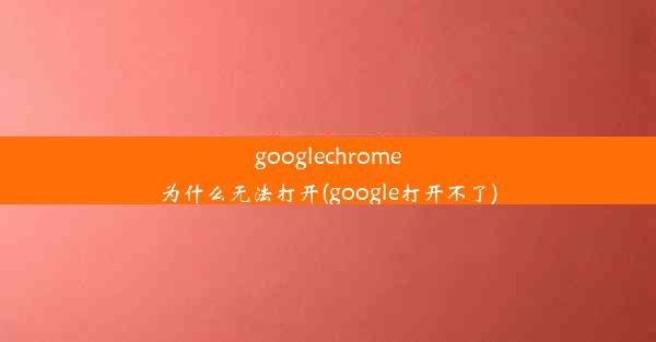 googlechrome为什么无法打开(google打开不了)