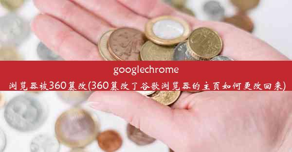 googlechrome浏览器被360篡改(360篡改了谷歌浏览器的主页如何更改回来)