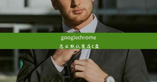 googlechrome怎么默认装在c盘