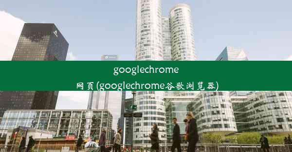 googlechrome网页(googlechrome谷歌浏览器)