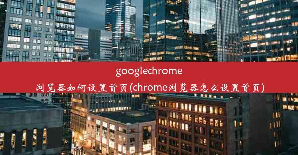 googlechrome浏览器如何设置首页(chrome浏览器怎么设置首页)