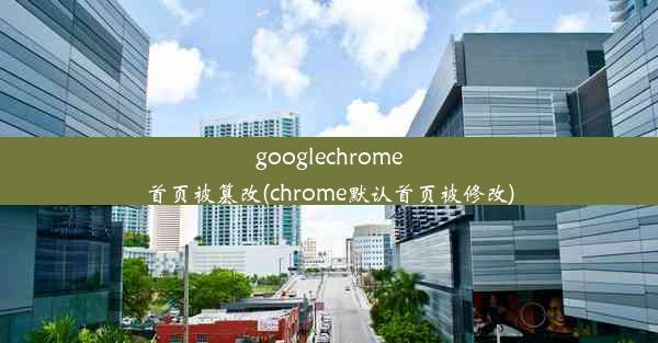 googlechrome首页被篡改(chrome默认首页被修改)