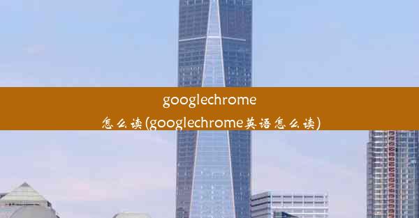 googlechrome怎么读(googlechrome英语怎么读)