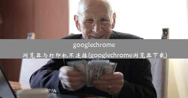 googlechrome浏览器与打印机不连接(googlechrome浏览器下载)