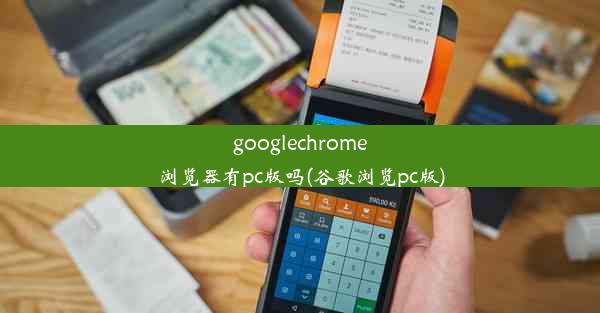 googlechrome浏览器有pc版吗(谷歌浏览pc版)