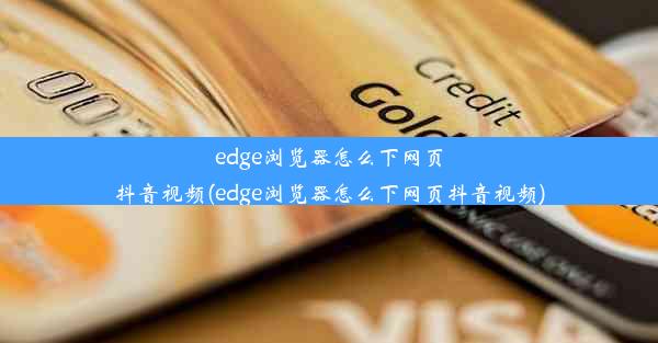 edge浏览器怎么下网页抖音视频(edge浏览器怎么下网页抖音视频)