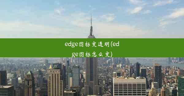 edge图标变透明(edge图标怎么变)