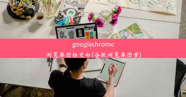 googlechrome浏览器图标变白(谷歌浏览器图案)