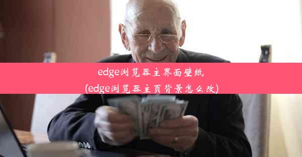 edge浏览器主界面壁纸(edge浏览器主页背景怎么改)