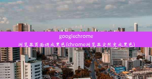 googlechrome浏览器页面调成黑色(chrome浏览器突然变成黑色)