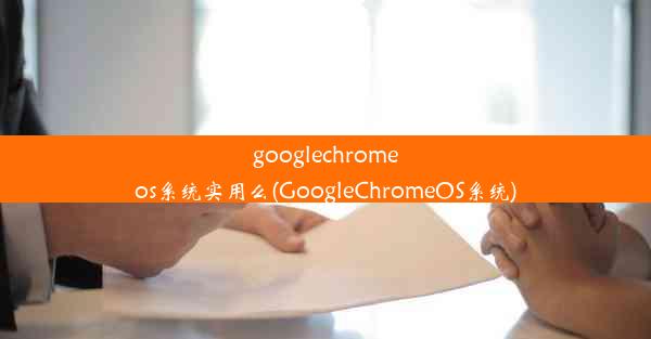 googlechromeos系统实用么(GoogleChromeOS系统)