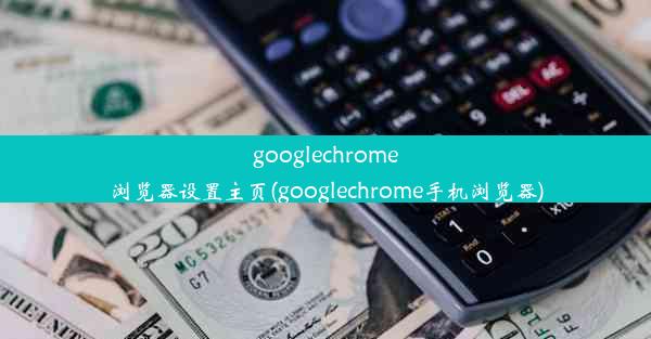 googlechrome浏览器设置主页(googlechrome手机浏览器)