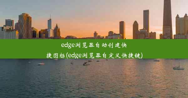 edge浏览器自动创建快捷图标(edge浏览器自定义快捷键)